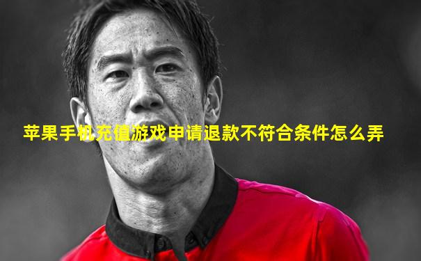 苹果手机充值游戏申请退款不符合条件怎么弄
