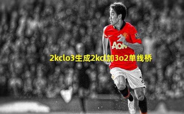 2kclo3生成2kcl加3o2单线桥