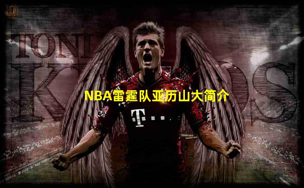 NBA雷霆队亚历山大简介