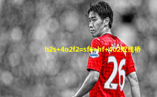 h2s+4o2f2=sf6+hf+4o2双线桥