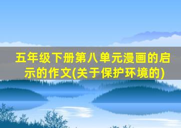 五年级下册第八单元漫画的启示的作文(关于保护环境的)