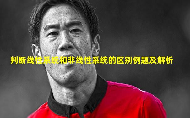 判断线性系统和非线性系统的区别例题及解析