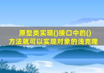原型类实现()接口中的()方法就可以实现对象的浅克隆