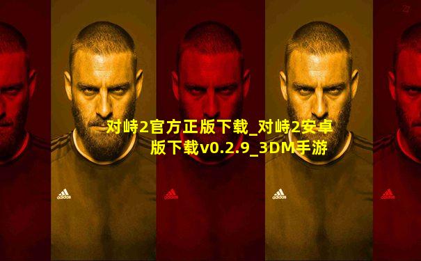 对峙2官方正版下载_对峙2安卓版下载v0.2.9_3DM手游