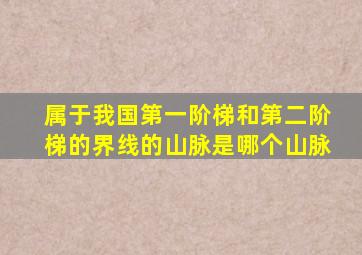 属于我国第一阶梯和第二阶梯的界线的山脉是哪个山脉