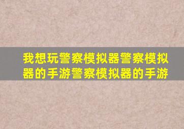 我想玩警察模拟器警察模拟器的手游警察模拟器的手游