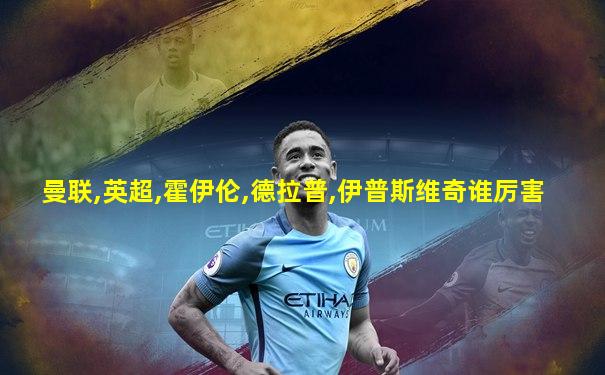 曼联,英超,霍伊伦,德拉普,伊普斯维奇谁厉害